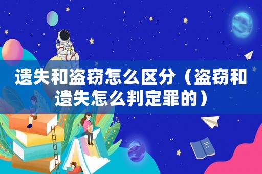 遺失和盜竊怎么區(qū)分（盜竊和遺失怎么判定罪的）