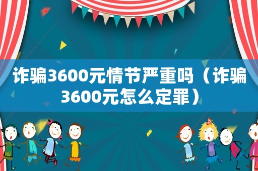 詐騙3600元情節(jié)嚴重嗎（詐騙3600元怎么定罪）
