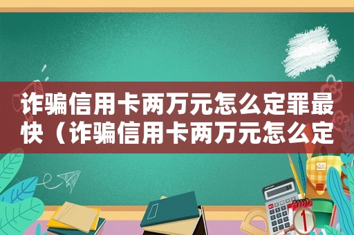 詐騙信用卡兩萬(wàn)元怎么定罪最快（詐騙信用卡兩萬(wàn)元怎么定罪）
