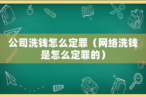 公司洗錢怎么定罪（網(wǎng)絡(luò)洗錢是怎么定罪的）
