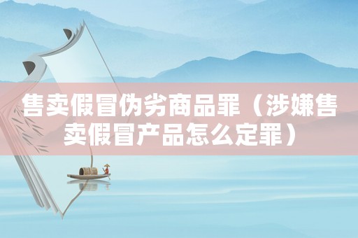 售賣(mài)假冒偽劣商品罪（涉嫌售賣(mài)假冒產(chǎn)品怎么定罪）