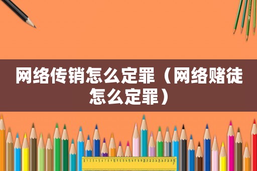 網(wǎng)絡傳銷怎么定罪（網(wǎng)絡賭徒怎么定罪）