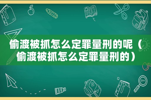 偷渡被抓怎么定罪量刑的呢（偷渡被抓怎么定罪量刑的）