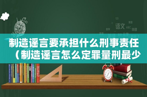 制造謠言要承擔什么刑事責任（制造謠言怎么定罪量刑最少）