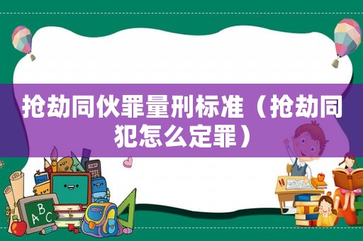 搶劫同伙罪量刑標(biāo)準(zhǔn)（搶劫同犯怎么定罪）
