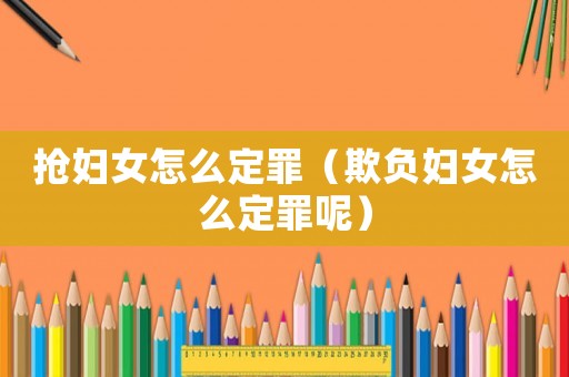搶婦女怎么定罪（欺負(fù)婦女怎么定罪呢）