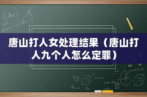 唐山打人女處理結(jié)果（唐山打人九個(gè)人怎么定罪）
