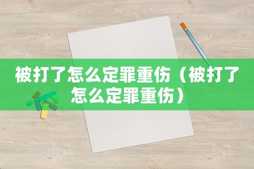 被打了怎么定罪重傷（被打了怎么定罪重傷）