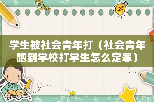 學(xué)生被社會(huì)青年打（社會(huì)青年跑到學(xué)校打?qū)W生怎么定罪）