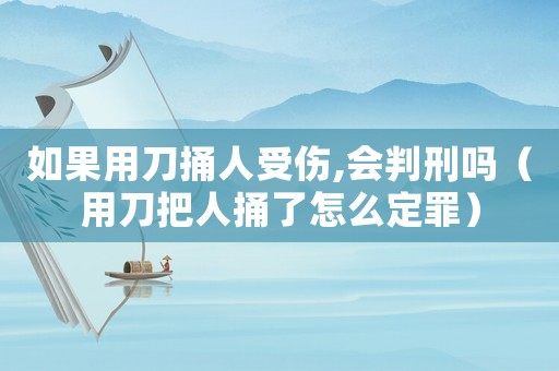 如果用刀捅人受傷,會(huì)判刑嗎（用刀把人捅了怎么定罪）