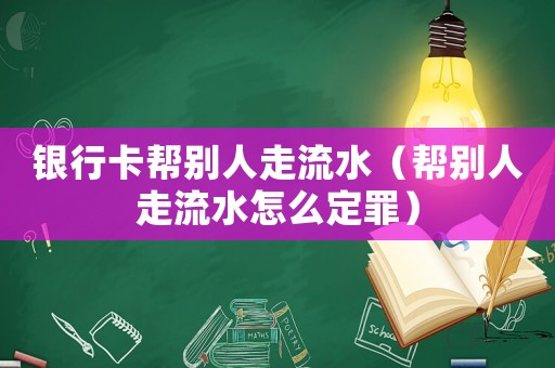 銀行卡幫別人走流水（幫別人走流水怎么定罪）