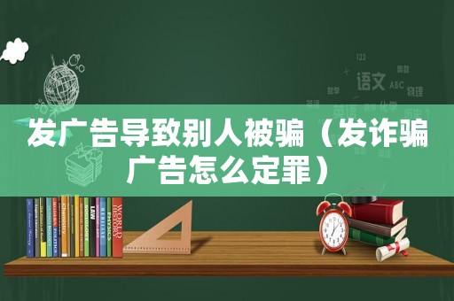 發(fā)廣告導(dǎo)致別人被騙（發(fā)詐騙廣告怎么定罪）
