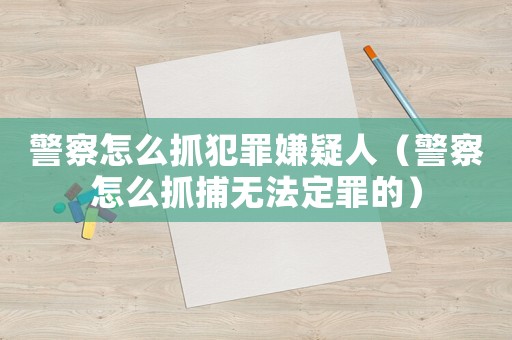 警察怎么抓犯罪嫌疑人（警察怎么抓捕無(wú)法定罪的）