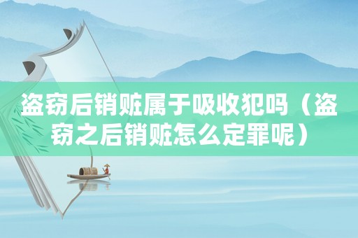 盜竊后銷贓屬于吸收犯嗎（盜竊之后銷贓怎么定罪呢）
