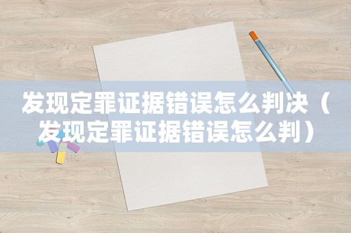 發(fā)現(xiàn)定罪證據(jù)錯(cuò)誤怎么判決（發(fā)現(xiàn)定罪證據(jù)錯(cuò)誤怎么判）