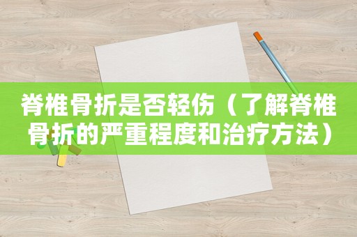 脊椎骨折是否輕傷（了解脊椎骨折的嚴(yán)重程度和治療方法）