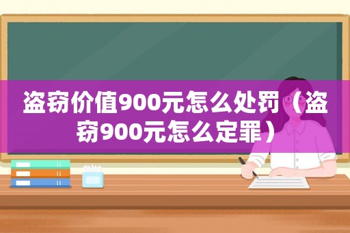 盜竊價(jià)值900元怎么處罰（盜竊900元怎么定罪）