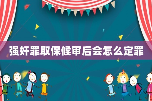強(qiáng)奸罪取保候?qū)徍髸?huì)怎么定罪