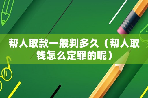 幫人取款一般判多久（幫人取錢(qián)怎么定罪的呢）