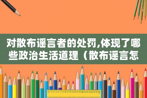 對(duì)散布謠言者的處罰,體現(xiàn)了哪些政治生活道理（散布謠言怎么定罪）