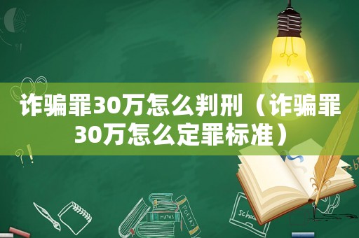 詐騙罪30萬怎么判刑（詐騙罪30萬怎么定罪標(biāo)準(zhǔn)）