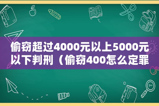 偷竊超過4000元以上5000元以下判刑（偷竊400怎么定罪）