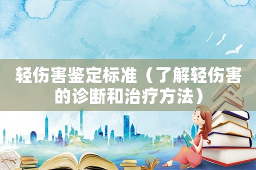 輕傷害鑒定標(biāo)準(zhǔn)（了解輕傷害的診斷和治療方法）
