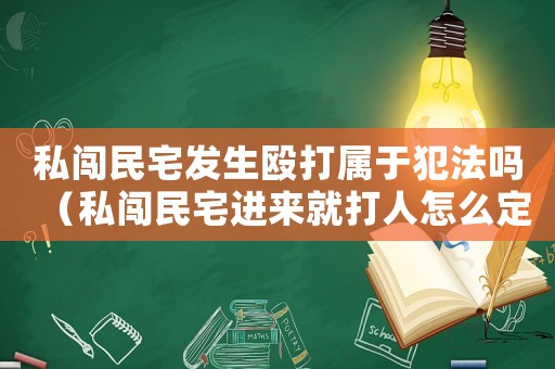 私闖民宅發(fā)生毆打?qū)儆诜阜▎幔ㄋ疥J民宅進(jìn)來(lái)就打人怎么定罪）
