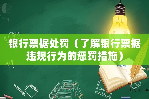 銀行票據(jù)處罰（了解銀行票據(jù)違規(guī)行為的懲罰措施）