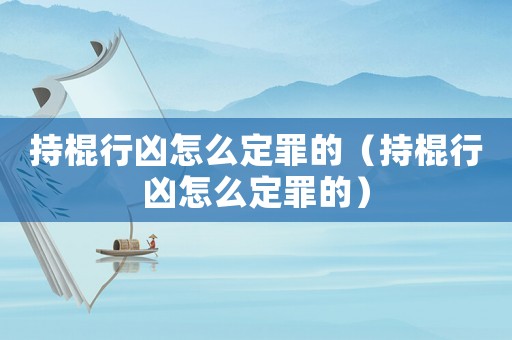 持棍行兇怎么定罪的（持棍行兇怎么定罪的）