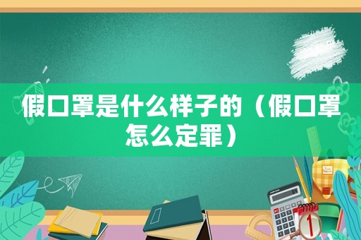 假口罩是什么樣子的（假口罩怎么定罪）