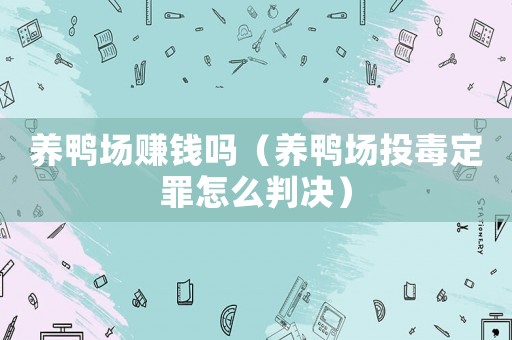 養(yǎng)鴨場賺錢嗎（養(yǎng)鴨場投毒定罪怎么判決）
