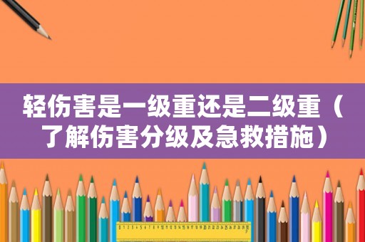 輕傷害是一級重還是二級重（了解傷害分級及急救措施）
