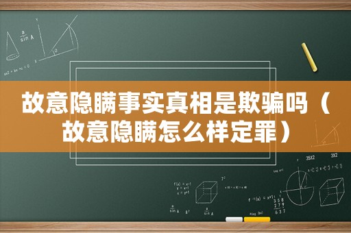 故意隱瞞事實(shí)真相是欺騙嗎（故意隱瞞怎么樣定罪）