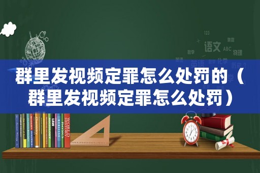 群里發(fā)視頻定罪怎么處罰的（群里發(fā)視頻定罪怎么處罰）