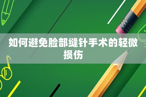 如何避免臉部縫針手術(shù)的輕微損傷