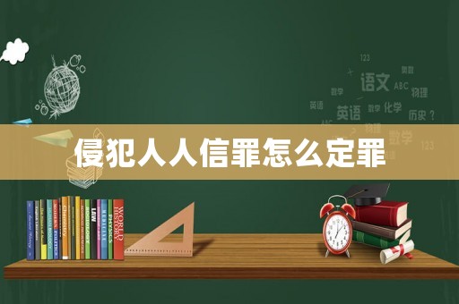 侵犯人人信罪怎么定罪