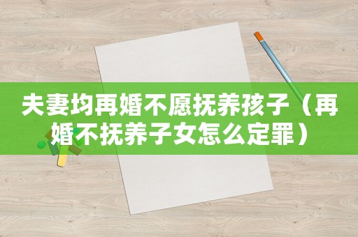 夫妻均再婚不愿撫養(yǎng)孩子（再婚不撫養(yǎng)子女怎么定罪）