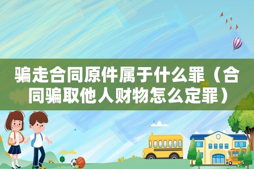 騙走合同原件屬于什么罪（合同騙取他人財(cái)物怎么定罪）