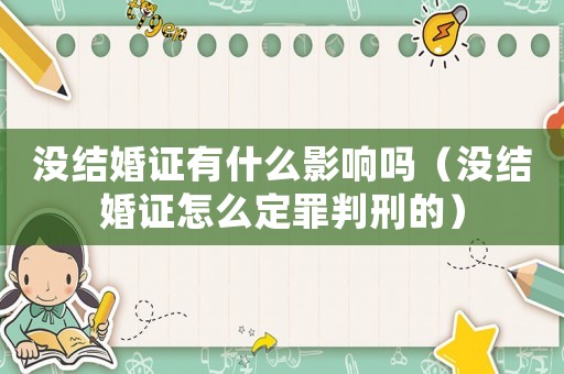 沒結婚證有什么影響嗎（沒結婚證怎么定罪判刑的）