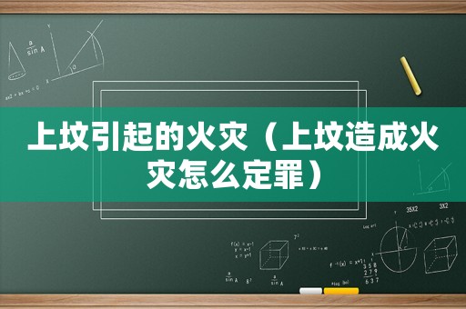 上墳引起的火災(zāi)（上墳造成火災(zāi)怎么定罪）