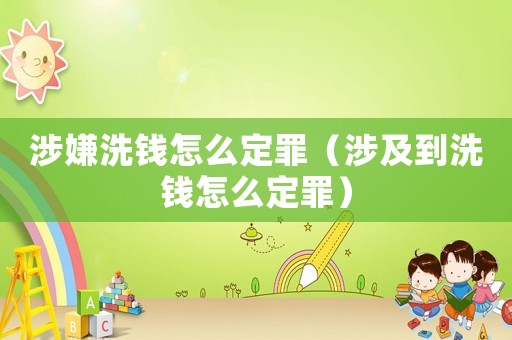 涉嫌洗錢怎么定罪（涉及到洗錢怎么定罪）