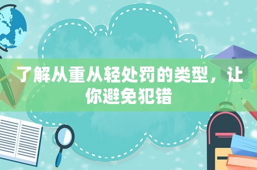 了解從重從輕處罰的類型，讓你避免犯錯