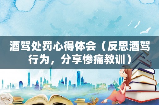 酒駕處罰心得體會(huì)（反思酒駕行為，分享慘痛教訓(xùn)）