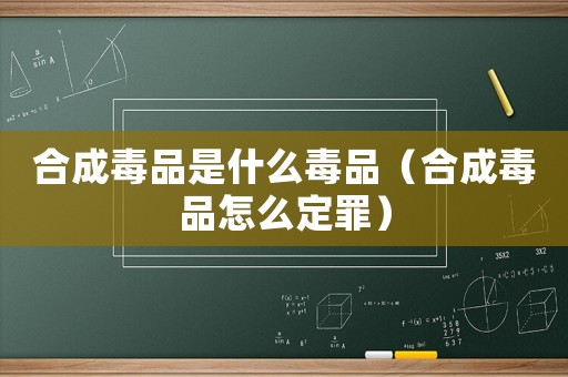 合成毒品是什么毒品（合成毒品怎么定罪）