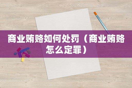 商業(yè)賄賂如何處罰（商業(yè)賄賂怎么定罪）