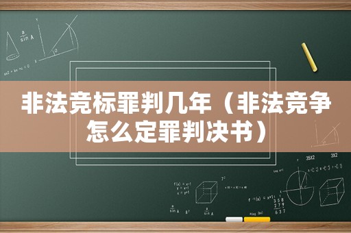 非法競標(biāo)罪判幾年（非法競爭怎么定罪判決書）