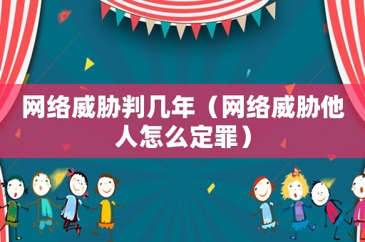 網(wǎng)絡(luò)威脅判幾年（網(wǎng)絡(luò)威脅他人怎么定罪）