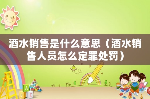 酒水銷售是什么意思（酒水銷售人員怎么定罪處罰）