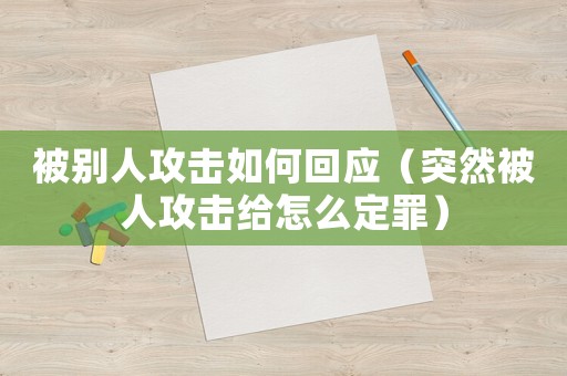 被別人攻擊如何回應(yīng)（突然被人攻擊給怎么定罪）